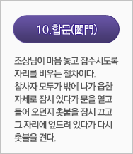 합문(闔門):조상님이 마음 놓고 잡수시도록 자리를 비우는 절차이다. 참사자 모두가 밖에 나가 읍한 자세로 잠시 있다가 문을 열고 들어 오던지 촛불을 잠시 끄고 그 자리에 엎드려 있다가 다시 촛불을 켠다. 